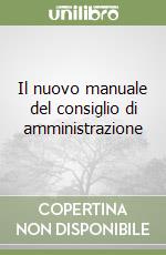 Il nuovo manuale del consiglio di amministrazione libro