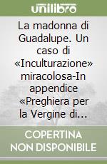 La madonna di Guadalupe. Un caso di «Inculturazione» miracolosa-In appendice «Preghiera per la Vergine di Guadalupe»