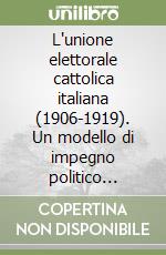 L'unione elettorale cattolica italiana (1906-1919). Un modello di impegno politico unitario dei cattolici libro