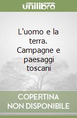 L'uomo e la terra. Campagne e paesaggi toscani libro