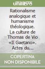 Rationalisme analogique et humanisme théologique. La culture de Thomas de Vio «Il Gaetano». Actes du Colloque (Naples, 1-3 novembre 1990) libro