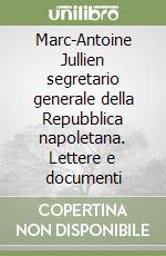 Marc-Antoine Jullien segretario generale della Repubblica napoletana. Lettere e documenti libro