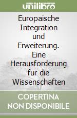 Europaische Integration und Erweiterung. Eine Herausforderung fur die Wissenschaften libro