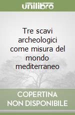 Tre scavi archeologici come misura del mondo mediterraneo libro