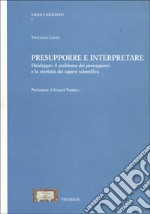 Presupporre e interpretare Heidegger. Il problema dei presupposti e la storicità del sapere scientifico libro