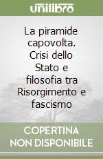 La piramide capovolta. Crisi dello Stato e filosofia tra Risorgimento e fascismo libro