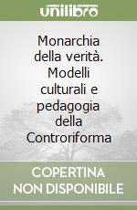 Monarchia della verità. Modelli culturali e pedagogia della Controriforma libro