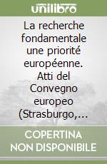 La recherche fondamentale une priorité européenne. Atti del Convegno europeo (Strasburgo, 22-23 maggio 1997) libro