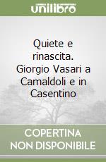 Quiete e rinascita. Giorgio Vasari a Camaldoli e in Casentino libro