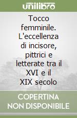 Tocco femminile. L'eccellenza di incisore, pittrici e letterate tra il XVI e il XIX secolo libro