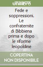 Fede e soppressioni. Le confraternite di Bibbiena prima e dopo le riforme leopoldine libro