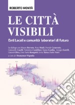 Le città visibili. Enti Locali e comunità laboratori di futuro libro