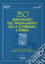 250° anniversario dell'insegnamento della veterinaria a Torino. Selezione di alcuni interventi presentati al convegno itinerante libro