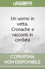 Un uomo in vetta. Cronache e racconti in cordata libro