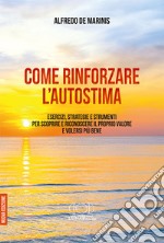 Come rinforzare l'autostima. Esercizi, strategie e strumenti per scoprire e riconoscere il proprio valore e volersi più bene