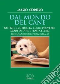 Dal mondo del cane. Notizie e curiosità, inoltre proverbi, modi di dire e frasi celebri libro