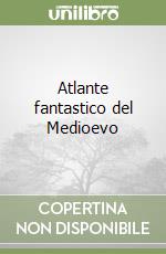 Atlante fantastico del Medioevo