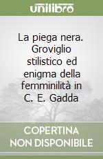 La piega nera. Groviglio stilistico ed enigma della femminilità in C. E. Gadda libro