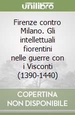 Firenze contro Milano. Gli intellettuali fiorentini nelle guerre con i Visconti (1390-1440) libro