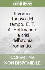 Il vortice furioso del tempo. E. T. A. Hoffmann e la crisi dell'utopia romantica libro