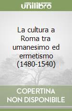 La cultura a Roma tra umanesimo ed ermetismo (1480-1540) libro