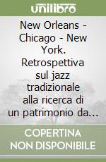 New Orleans - Chicago - New York. Retrospettiva sul jazz tradizionale alla ricerca di un patrimonio da salvare libro