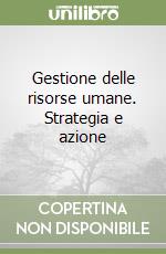 Gestione delle risorse umane. Strategia e azione