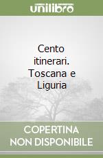 Cento itinerari. Toscana e Liguria libro