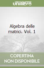 Algebra delle matrici. Vol. 1