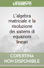 L'algebra matriciale e la risoluzione dei sistemi di equazioni lineari