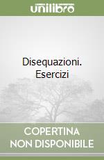 Disequazioni. Esercizi libro