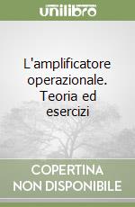 L'amplificatore operazionale. Teoria ed esercizi