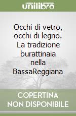 Occhi di vetro, occhi di legno. La tradizione burattinaia nella BassaReggiana libro