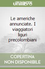 Le americhe annunciate. I viaggiatori liguri precolombiani libro