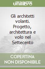 Gli architetti volanti. Progetto, architettura e volo nel Settecento libro