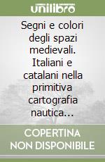 Segni e colori degli spazi medievali. Italiani e catalani nella primitiva cartografia nautica medievale libro