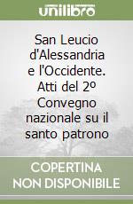 San Leucio d'Alessandria e l'Occidente. Atti del 2º Convegno nazionale su il santo patrono libro