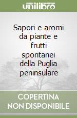 Sapori e aromi da piante e frutti spontanei della Puglia peninsulare