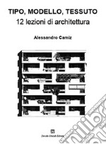 Tipo, modello, tessuto. 12 lezioni di architettura libro