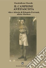 Il campione antifascista vita e vittorie di Edoardo Ferruzzi, atleta viterbese libro