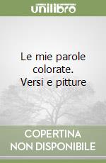 Le mie parole colorate. Versi e pitture libro