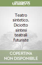 Teatro sintetico. Diciotto sintesi teatrali futuriste libro