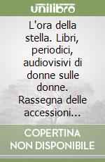 L'ora della stella. Libri, periodici, audiovisivi di donne sulle donne. Rassegna delle accessioni (1989-1990) libro