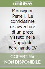 Monsignor Perrelli. Le comicissime disavventure di un prete vissuto nella Napoli di Ferdinando IV libro