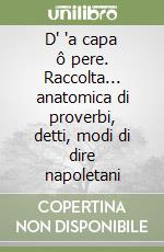 D' 'a capa ô pere. Raccolta... anatomica di proverbi, detti, modi di dire napoletani libro