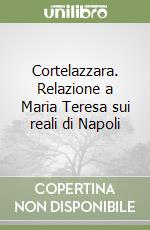 Cortelazzara. Relazione a Maria Teresa sui reali di Napoli