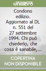 Condono edilizio. Aggiornato al DL n. 551 del 27 settembre 1994. Chi può chiederlo, che cosa è sanabile, come procedere, quanto costa libro