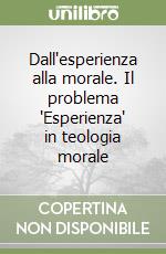 Dall'esperienza alla morale. Il problema 'Esperienza' in teologia morale libro