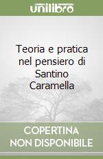 Teoria e pratica nel pensiero di Santino Caramella libro