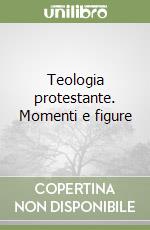 Teologia protestante. Momenti e figure libro